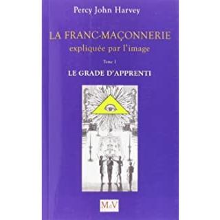 La Franc-Maçonnerie expliquée par l’image Tome 1, le grade d’apprenti de Percy John Harvey